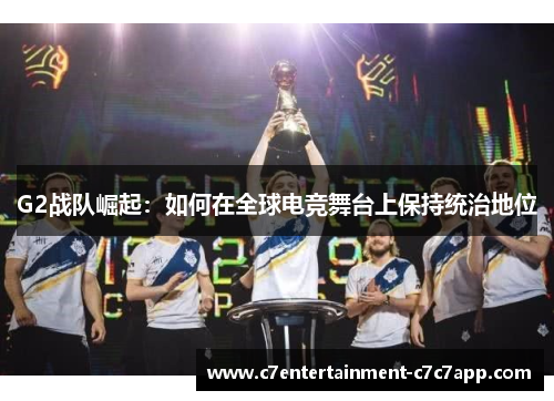 G2战队崛起：如何在全球电竞舞台上保持统治地位