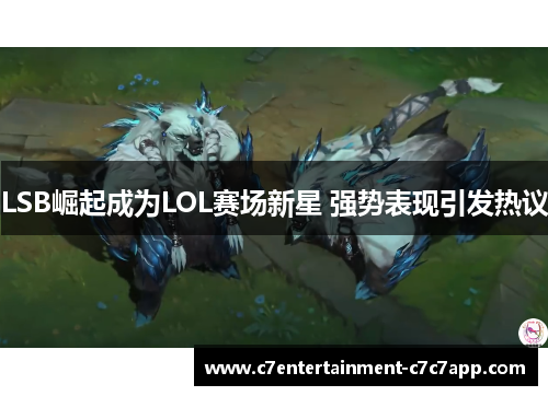 LSB崛起成为LOL赛场新星 强势表现引发热议