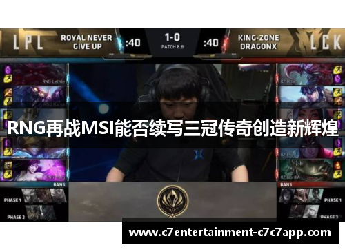 RNG再战MSI能否续写三冠传奇创造新辉煌