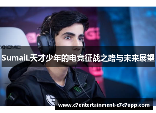 SumaiL天才少年的电竞征战之路与未来展望