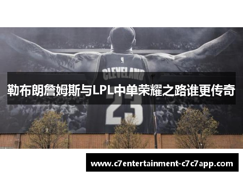 勒布朗詹姆斯与LPL中单荣耀之路谁更传奇